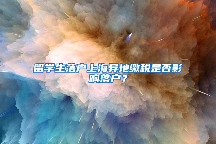 留学生落户上海异地缴税是否影响落户？