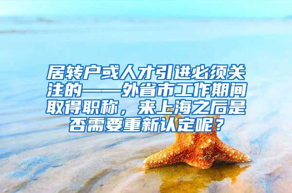 居转户或人才引进必须关注的——外省市工作期间取得职称，来上海之后是否需要重新认定呢？