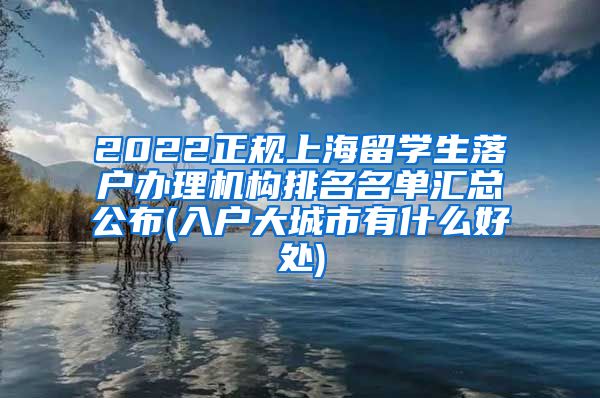 2022正规上海留学生落户办理机构排名名单汇总公布(入户大城市有什么好处)