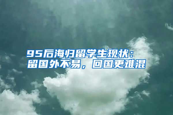 95后海归留学生现状： 留国外不易，回国更难混