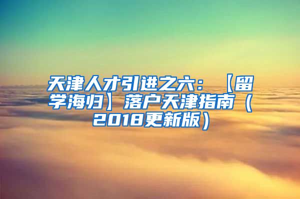 天津人才引进之六：【留学海归】落户天津指南（2018更新版）