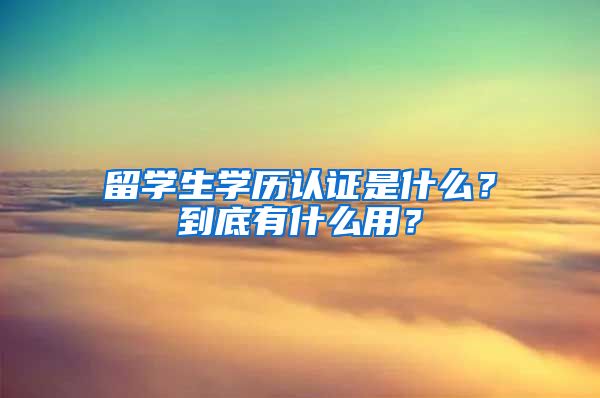 留学生学历认证是什么？到底有什么用？