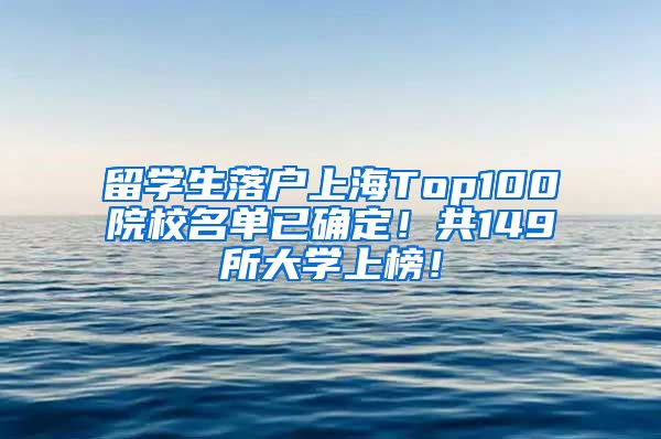 留学生落户上海Top100院校名单已确定！共149所大学上榜！