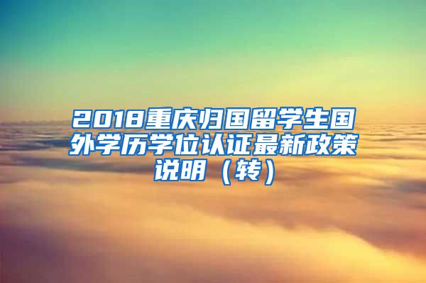 2018重庆归国留学生国外学历学位认证最新政策说明（转）