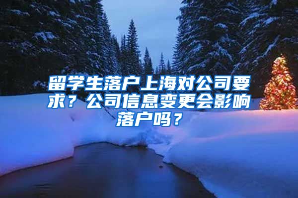 留学生落户上海对公司要求？公司信息变更会影响落户吗？