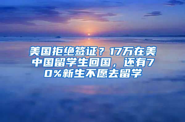 美国拒绝签证？17万在美中国留学生回国，还有70%新生不愿去留学