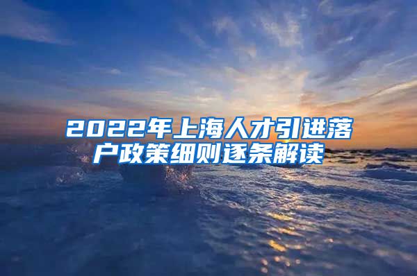 2022年上海人才引进落户政策细则逐条解读