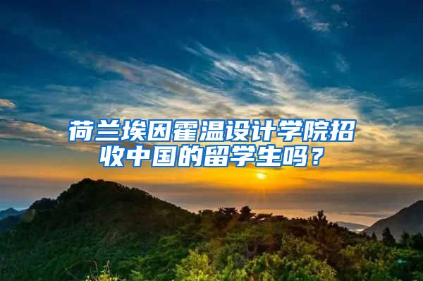 荷兰埃因霍温设计学院招收中国的留学生吗？