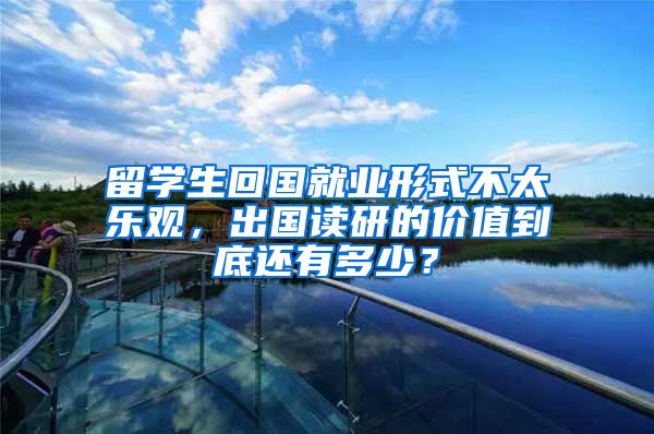 留学生回国就业形式不太乐观，出国读研的价值到底还有多少？