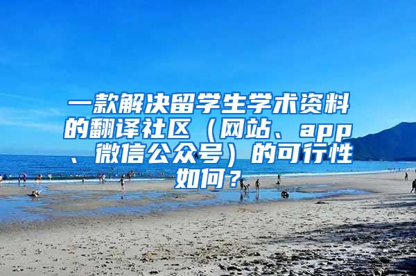 一款解决留学生学术资料的翻译社区（网站、app、微信公众号）的可行性如何？