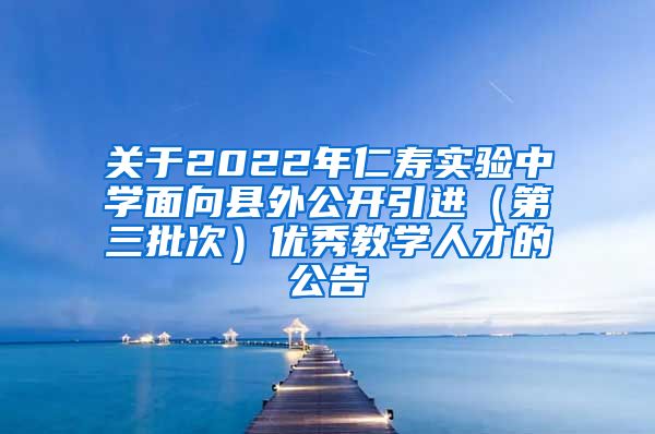 关于2022年仁寿实验中学面向县外公开引进（第三批次）优秀教学人才的公告