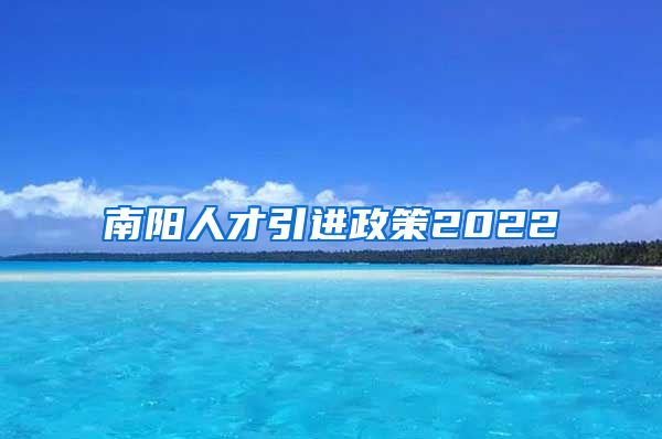 南阳人才引进政策2022