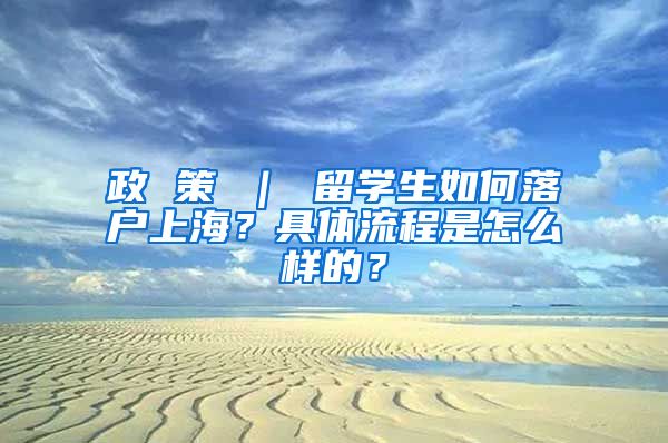 政 策 ｜ 留学生如何落户上海？具体流程是怎么样的？