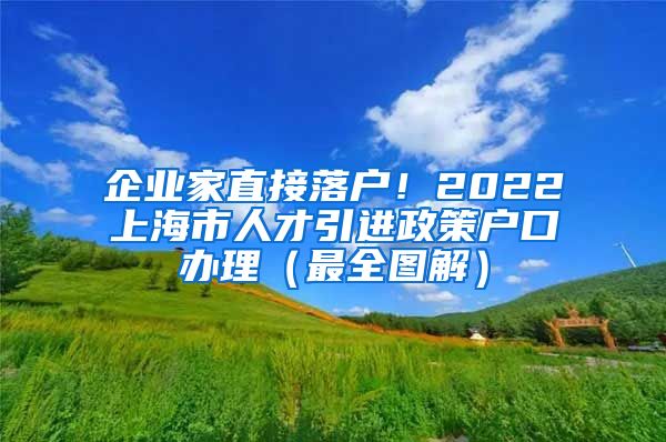 企业家直接落户！2022上海市人才引进政策户口办理（最全图解）