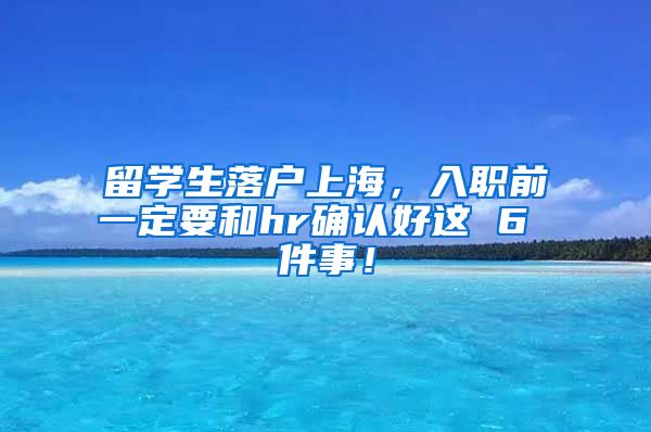 留学生落户上海，入职前一定要和hr确认好这 6 件事！