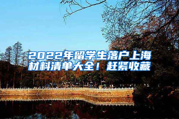 2022年留学生落户上海材料清单大全！赶紧收藏