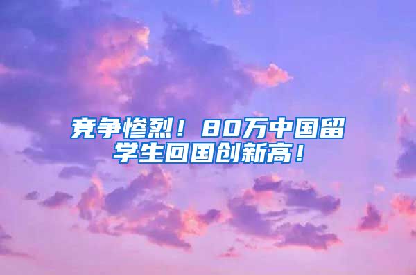 竞争惨烈！80万中国留学生回国创新高！