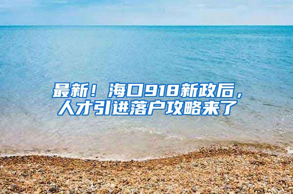 最新！海口918新政后，人才引进落户攻略来了