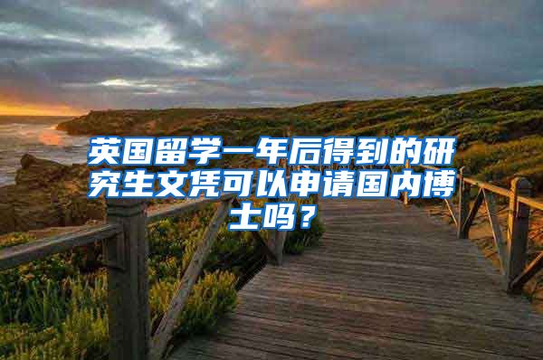 英国留学一年后得到的研究生文凭可以申请国内博士吗？