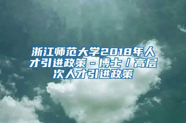 浙江师范大学2018年人才引进政策－博士／高层次人才引进政策