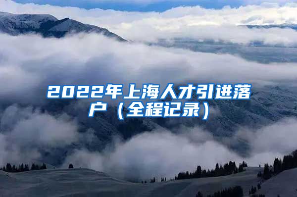 2022年上海人才引进落户（全程记录）