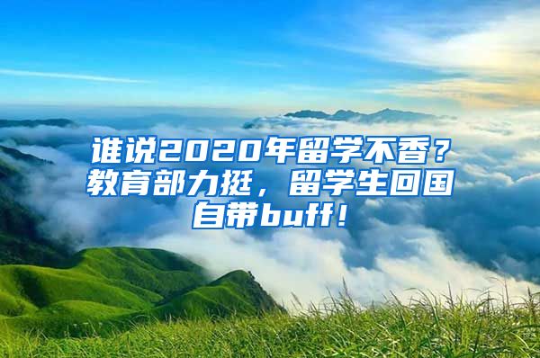 谁说2020年留学不香？教育部力挺，留学生回国自带buff！