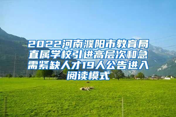 2022河南濮阳市教育局直属学校引进高层次和急需紧缺人才19人公告进入阅读模式