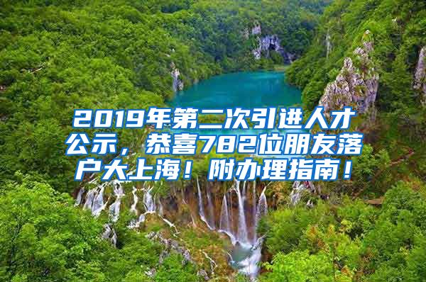 2019年第二次引进人才公示，恭喜782位朋友落户大上海！附办理指南！