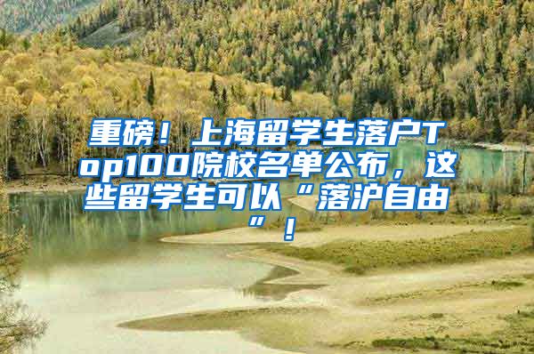 重磅！上海留学生落户Top100院校名单公布，这些留学生可以“落沪自由”！