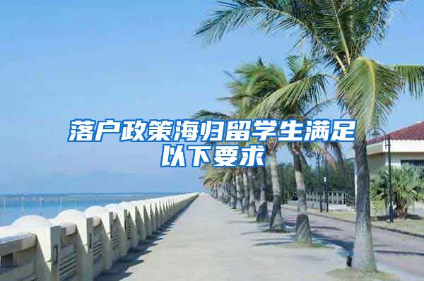 落户政策海归留学生满足以下要求