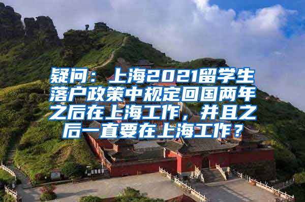 疑问：上海2021留学生落户政策中规定回国两年之后在上海工作，并且之后一直要在上海工作？