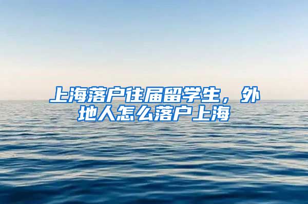 上海落户往届留学生，外地人怎么落户上海