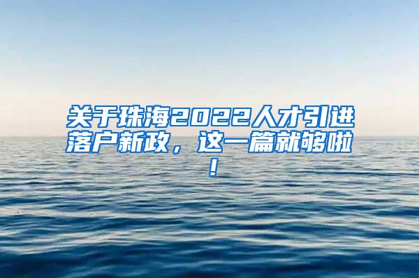 关于珠海2022人才引进落户新政，这一篇就够啦！