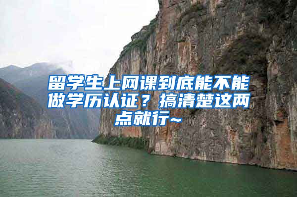 留学生上网课到底能不能做学历认证？搞清楚这两点就行~