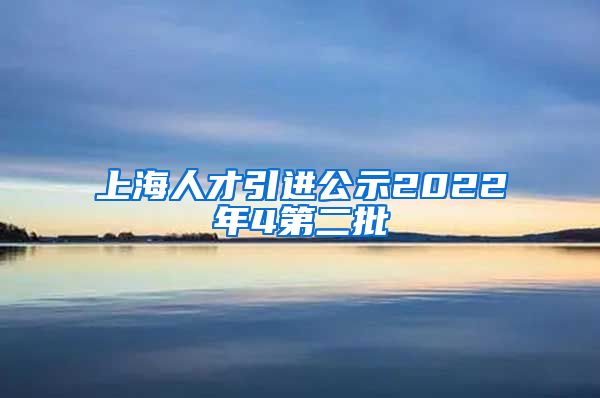 上海人才引进公示2022年4第二批