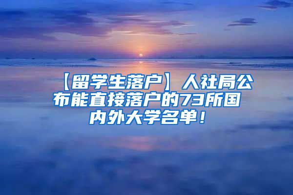 【留学生落户】人社局公布能直接落户的73所国内外大学名单！