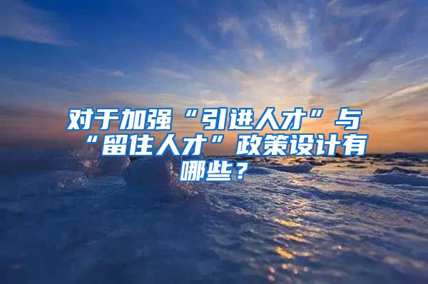 对于加强“引进人才”与“留住人才”政策设计有哪些？