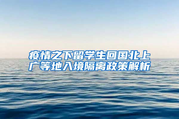 疫情之下留学生回国北上广等地入境隔离政策解析