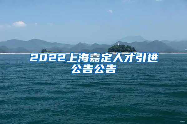 2022上海嘉定人才引进公告公告