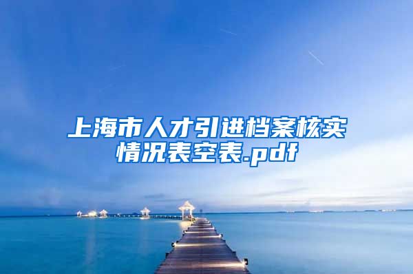 上海市人才引进档案核实情况表空表.pdf