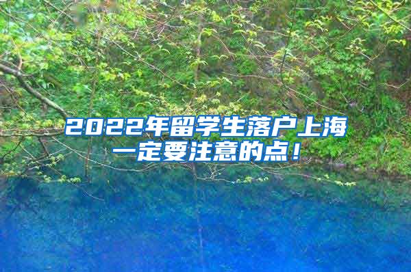 2022年留学生落户上海一定要注意的点！