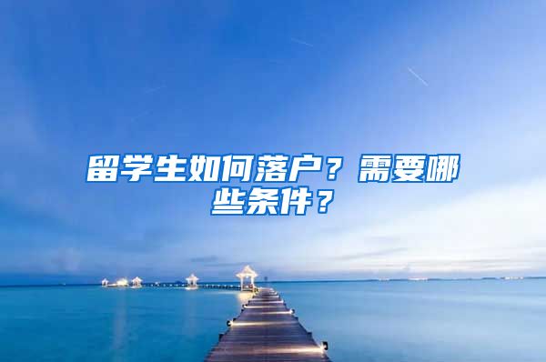 留学生如何落户？需要哪些条件？