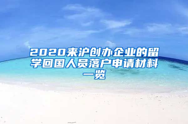 2020来沪创办企业的留学回国人员落户申请材料一览