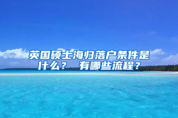 英国硕士海归落户条件是什么？ 有哪些流程？