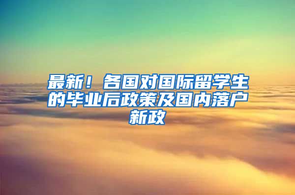 最新！各国对国际留学生的毕业后政策及国内落户新政