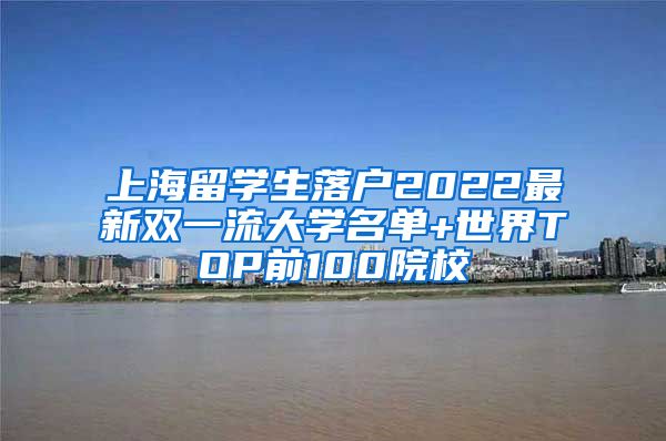 上海留学生落户2022最新双一流大学名单+世界TOP前100院校