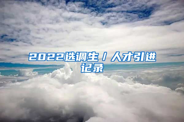 2022选调生／人才引进记录