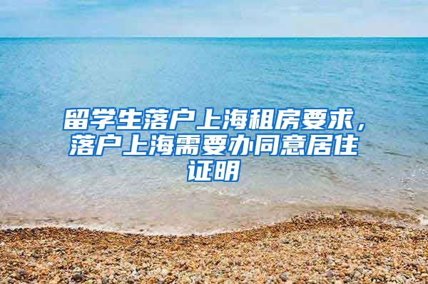 留学生落户上海租房要求，落户上海需要办同意居住证明