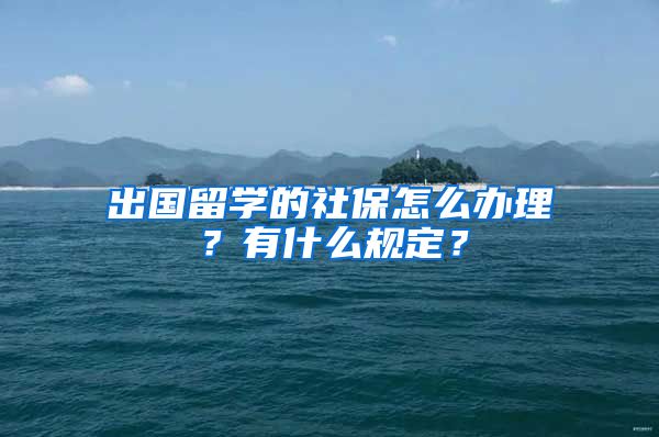 出国留学的社保怎么办理？有什么规定？