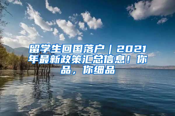 留学生回国落户｜2021年最新政策汇总信息！你品，你细品